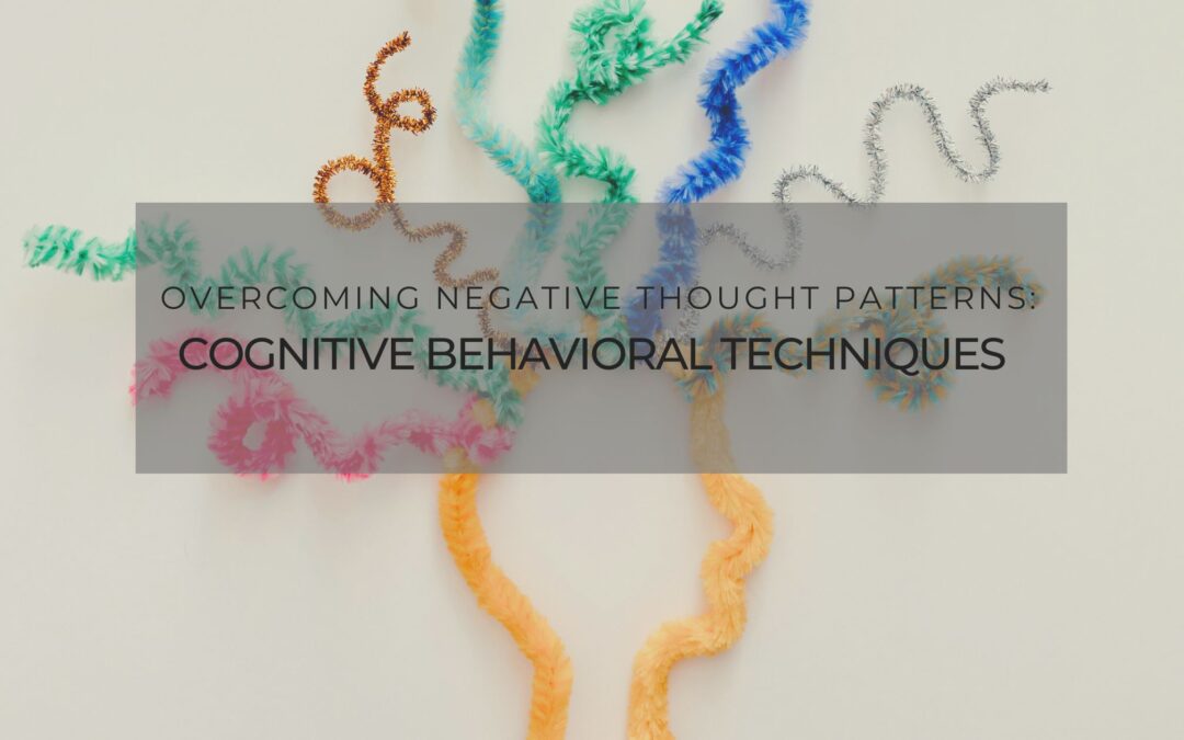 Overcoming Negative Thought Patterns: Cognitive Behavioral Techniques