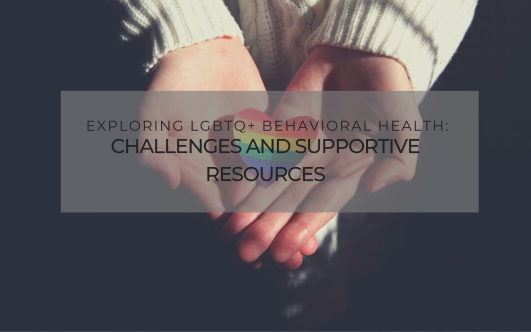 Exploring LGBTQ+ Behavioral Health: Challenges and Supportive Resources