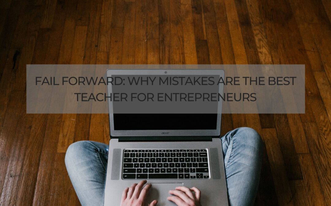 Fail Forward: Why Mistakes Are the Best Teacher for Entrepreneurs