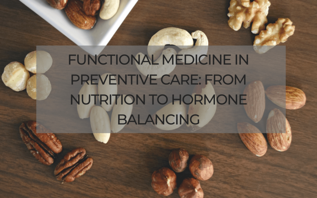 Functional Medicine in Preventive Care: From Nutrition to Hormone Balancing