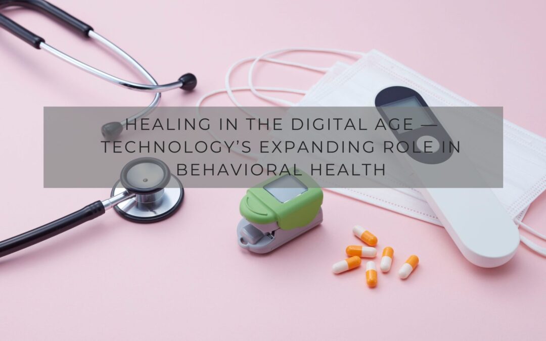 Healing in the Digital Age — Technology’s Expanding Role in Behavioral Health