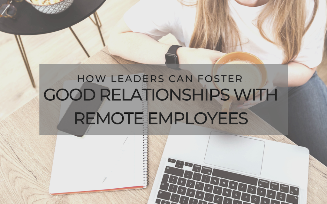 How Leaders Can Foster Good Relationships With Remote Employees