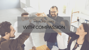 How to Lead With Compassion The Importance of Building an Effective Team in Business-min