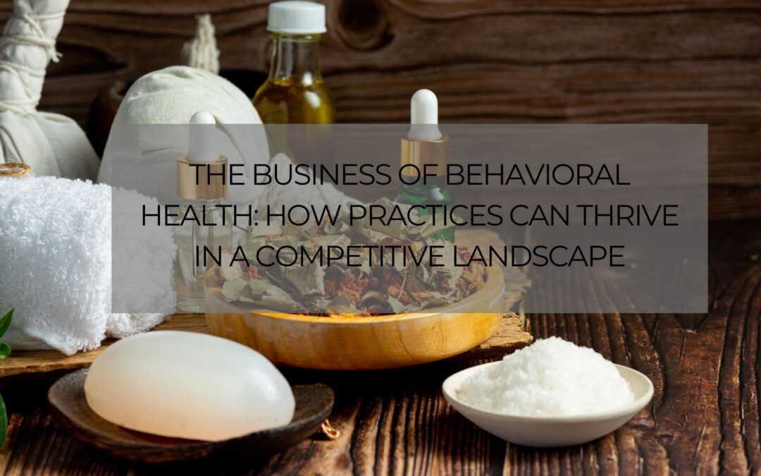 The Business of Behavioral Health: How Practices Can Thrive in a Competitive Landscape