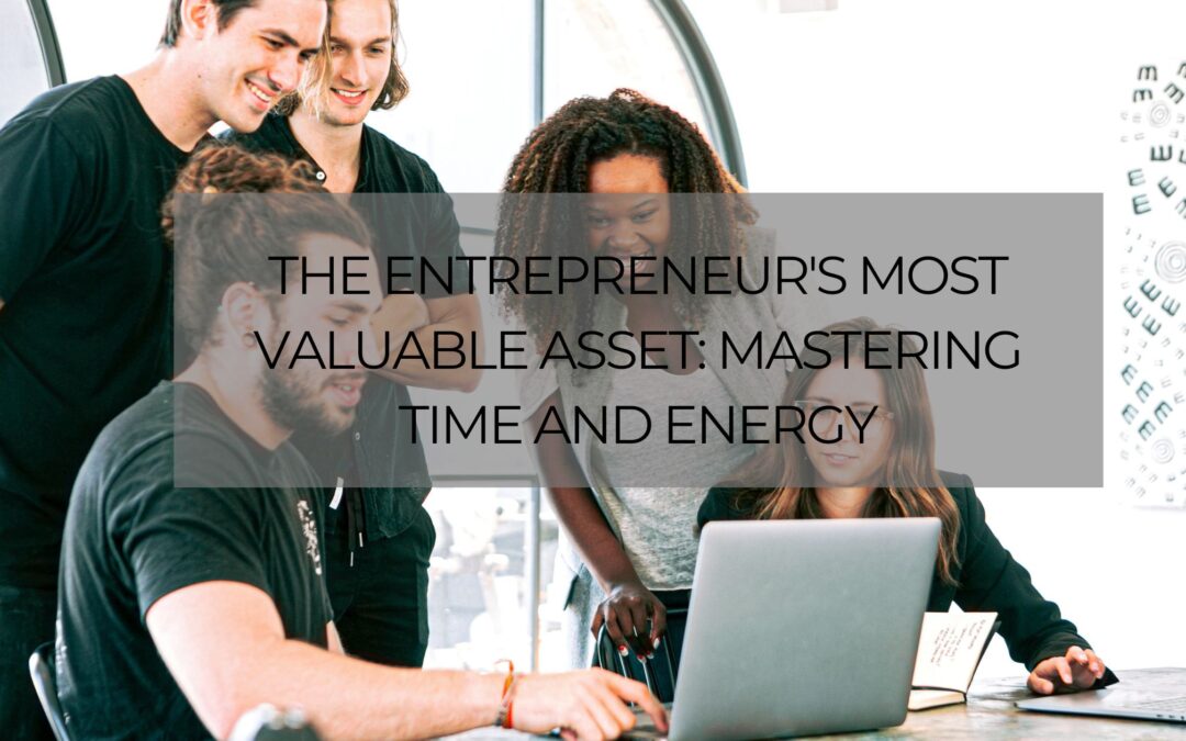 The Entrepreneur’s Most Valuable Asset: Mastering Time and Energy