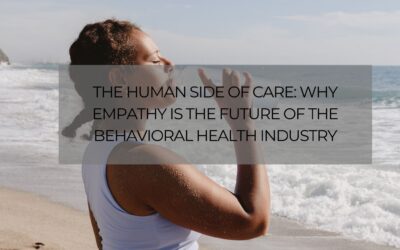 The Human Side of Care: Why Empathy Is the Future of the Behavioral Health Industry