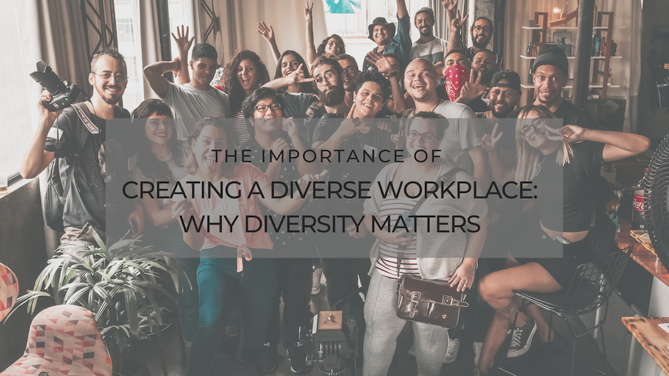 The Importance of Creating a Diverse Workplace: Why Diversity Matters