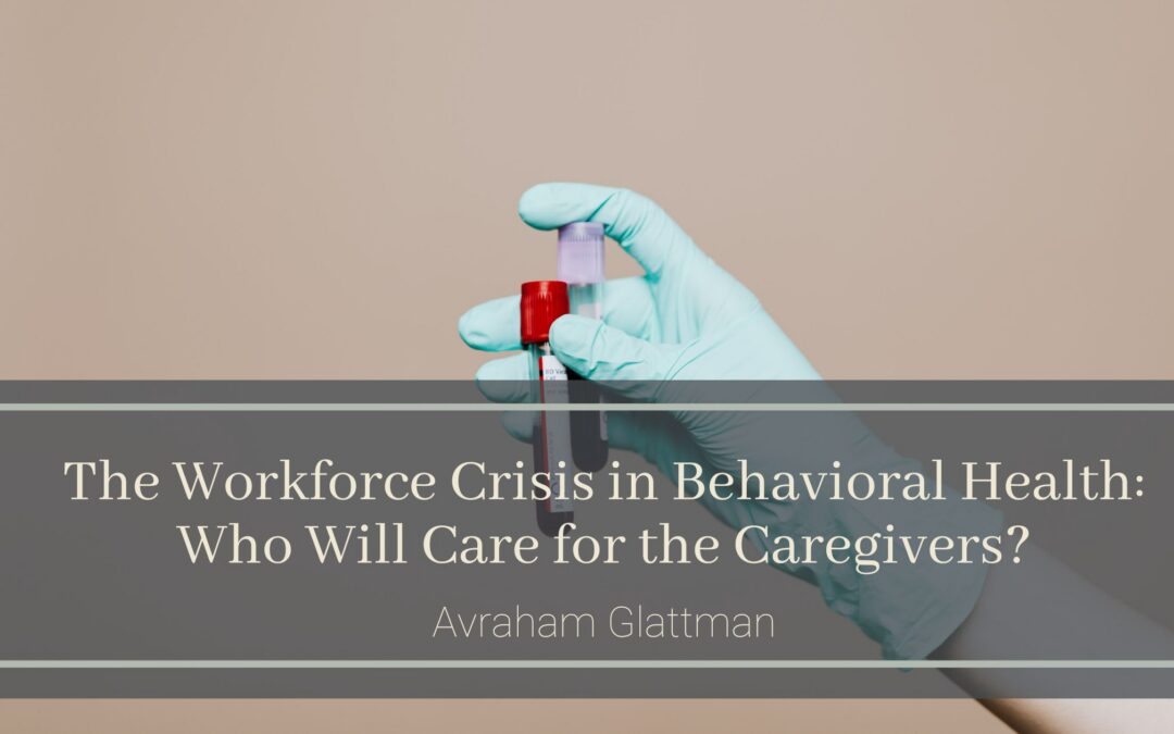 The Workforce Crisis in Behavioral Health: Who Will Care for the Caregivers?